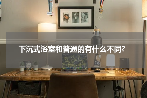 下沉式浴室和普通的有什么不同?