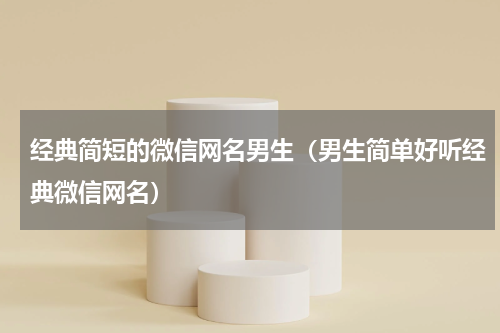 经典简短的微信网名男生（男生简单好听经典微信网名）