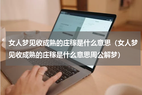 女人梦见收成熟的庄稼是什么意思（女人梦见收成熟的庄稼是什么意思周公解梦）