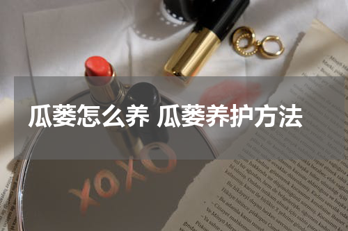 瓜蒌怎么养 瓜蒌养护方法