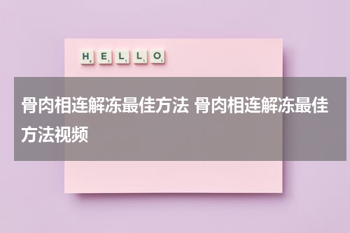骨肉相连解冻最佳方法 骨肉相连解冻最佳方法视频