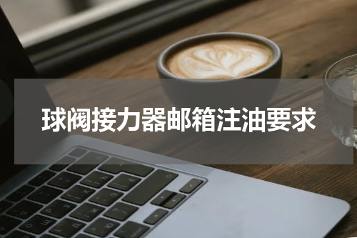 球阀接力器邮箱注油要求
