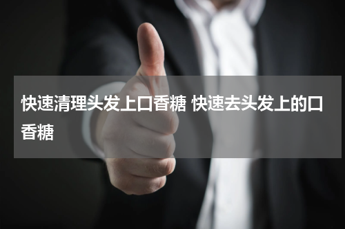 快速清理头发上口香糖 快速去头发上的口香糖