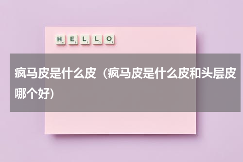疯马皮是什么皮（疯马皮是什么皮和头层皮哪个好）
