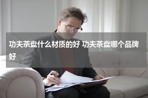功夫茶盘什么材质的好 功夫茶盘哪个品牌好
