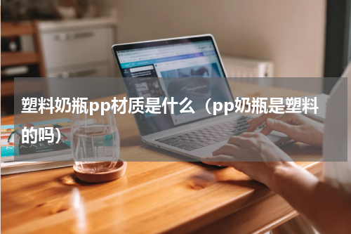 塑料奶瓶pp材质是什么（pp奶瓶是塑料的吗）