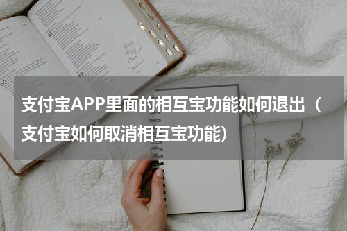 支付宝APP里面的相互宝功能如何退出（支付宝如何取消相互宝功能）