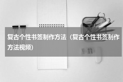 复古个性书签制作方法（复古个性书签制作方法视频）