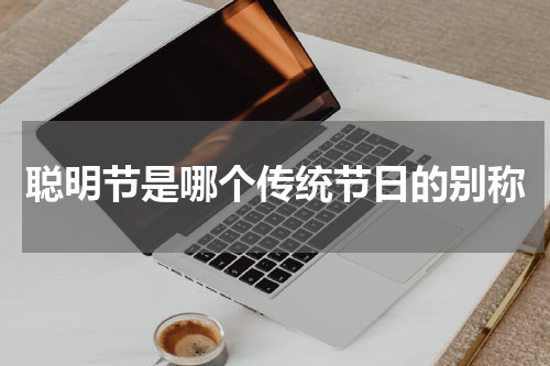 聪明节是哪个传统节日的别称