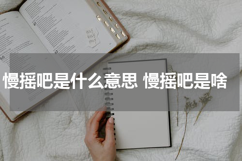 慢摇吧是什么意思 慢摇吧是啥