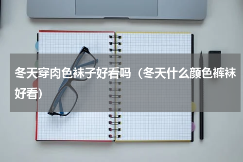 冬天穿肉色袜子好看吗（冬天什么颜色裤袜好看）