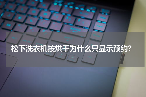 松下洗衣机按烘干为什么只显示预约?