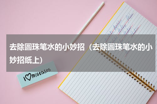 去除圆珠笔水的小妙招（去除圆珠笔水的小妙招纸上）
