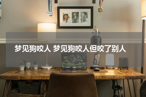 梦见狗咬人 梦见狗咬人但咬了别人