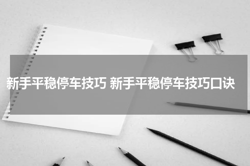 新手平稳停车技巧 新手平稳停车技巧口诀