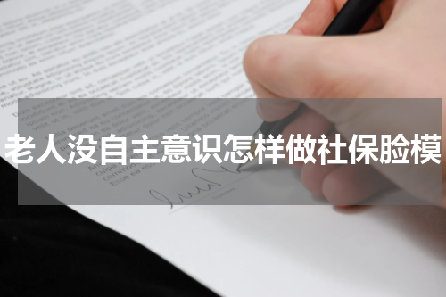 老人没自主意识怎样做社保脸模