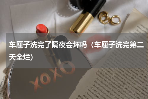 车厘子洗完了隔夜会坏吗（车厘子洗完第二天全烂）