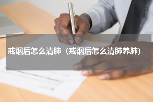 戒烟后怎么清肺（戒烟后怎么清肺养肺）