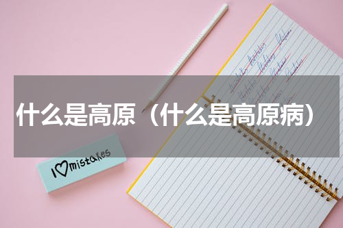 什么是高原（什么是高原病）