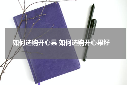 如何选购开心果 如何选购开心果籽