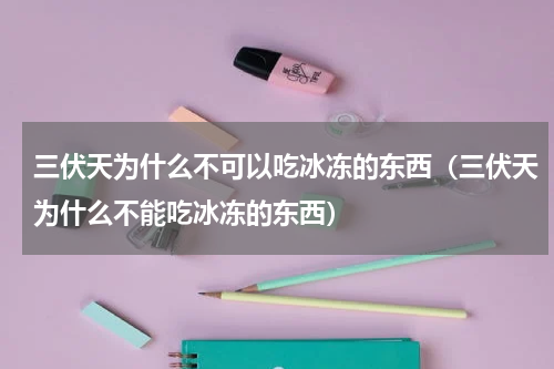 三伏天为什么不可以吃冰冻的东西（三伏天为什么不能吃冰冻的东西）