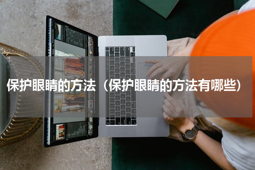 保护眼睛的方法（保护眼睛的方法有哪些）