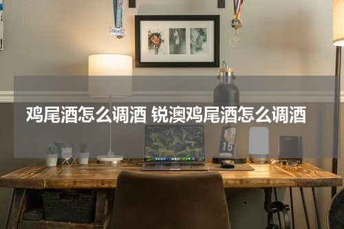 鸡尾酒怎么调酒 锐澳鸡尾酒怎么调酒
