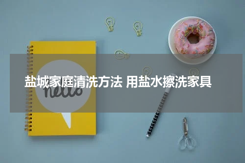 盐城家庭清洗方法 用盐水擦洗家具