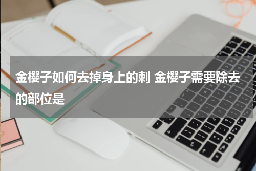 金樱子如何去掉身上的刺 金樱子需要除去的部位是