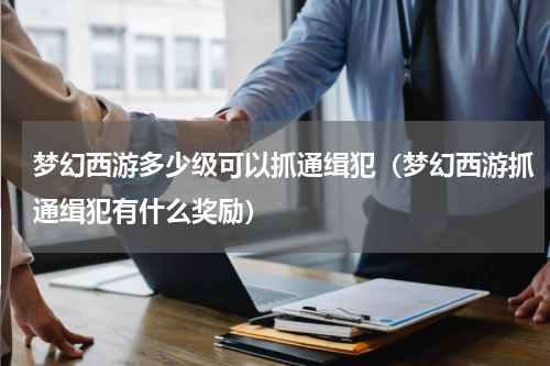 梦幻西游多少级可以抓通缉犯（梦幻西游抓通缉犯有什么奖励）