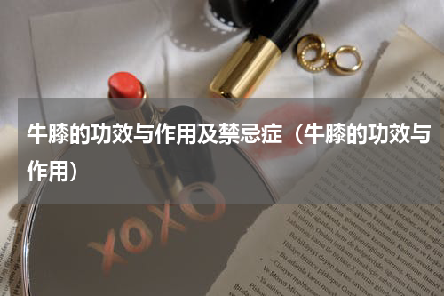 牛膝的功效与作用及禁忌症（牛膝的功效与作用）