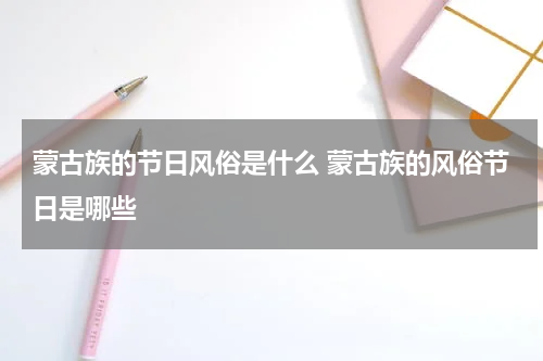 蒙古族的节日风俗是什么 蒙古族的风俗节日是哪些