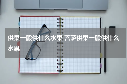 供果一般供什么水果 菩萨供果一般供什么水果