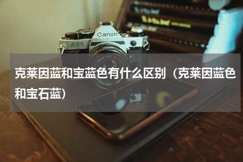 克莱因蓝和宝蓝色有什么区别（克莱因蓝色和宝石蓝）