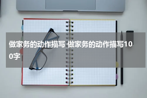 做家务的动作描写 做家务的动作描写100字