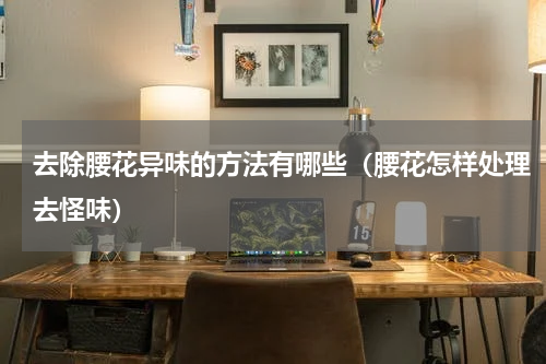 去除腰花异味的方法有哪些（腰花怎样处理去怪味）