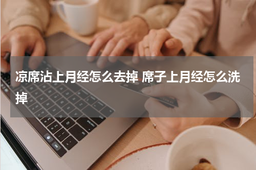 凉席沾上月经怎么去掉 席子上月经怎么洗掉