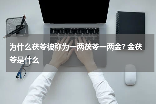 为什么茯苓被称为一两茯苓一两金? 金茯苓是什么