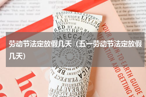 劳动节法定放假几天（五一劳动节法定放假几天）