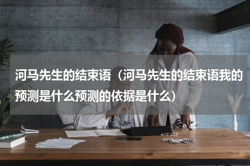河马先生的结束语（河马先生的结束语我的预测是什么预测的依据是什么）