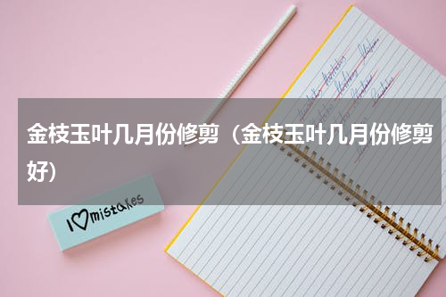 金枝玉叶几月份修剪（金枝玉叶几月份修剪好）