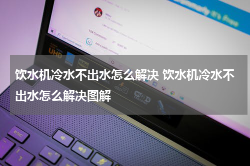饮水机冷水不出水怎么解决 饮水机冷水不出水怎么解决图解