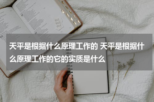 天平是根据什么原理工作的 天平是根据什么原理工作的它的实质是什么