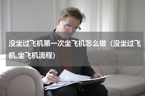 没坐过飞机第一次坐飞机怎么做（没坐过飞机,坐飞机流程）