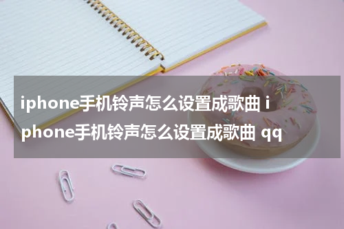 iphone手机铃声怎么设置成歌曲 iphone手机铃声怎么设置成歌曲 qq