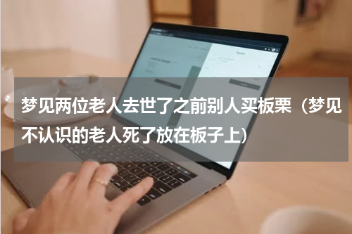 梦见两位老人去世了之前别人买板栗（梦见不认识的老人死了放在板子上）