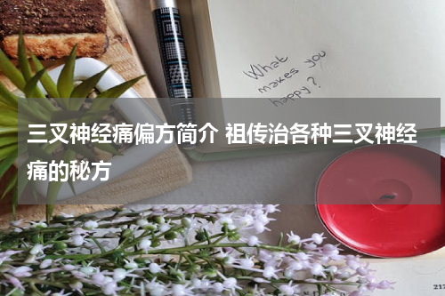 三叉神经痛偏方简介 祖传治各种三叉神经痛的秘方