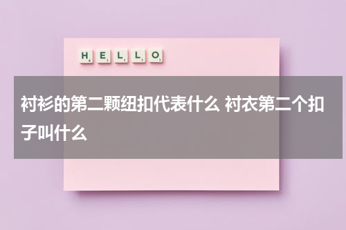 衬衫的第二颗纽扣代表什么 衬衣第二个扣子叫什么