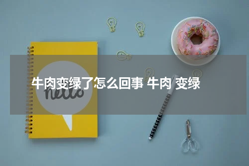 牛肉变绿了怎么回事 牛肉 变绿