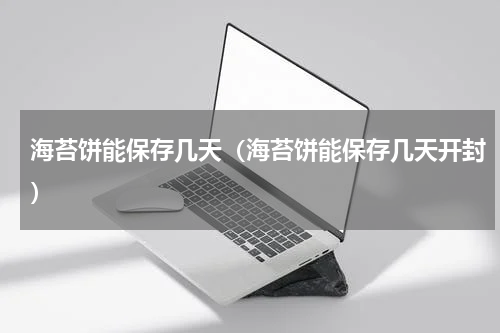 海苔饼能保存几天（海苔饼能保存几天开封）